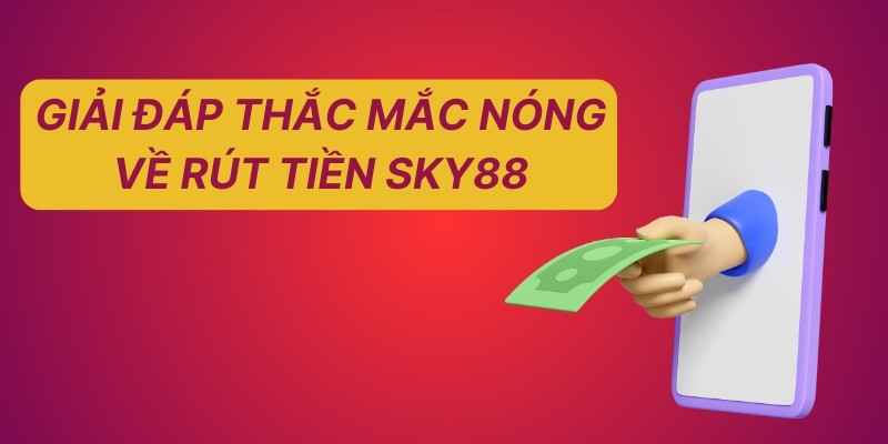 Giải đáp thắc mắc nóng về rút tiền Sky88