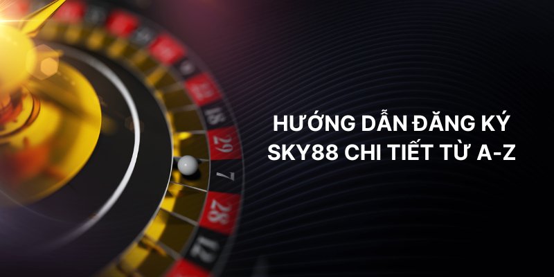 Hướng dẫn đăng ký SKY88 chi tiết từ A-Z